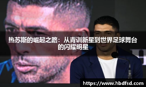 热苏斯的崛起之路：从青训新星到世界足球舞台的闪耀明星